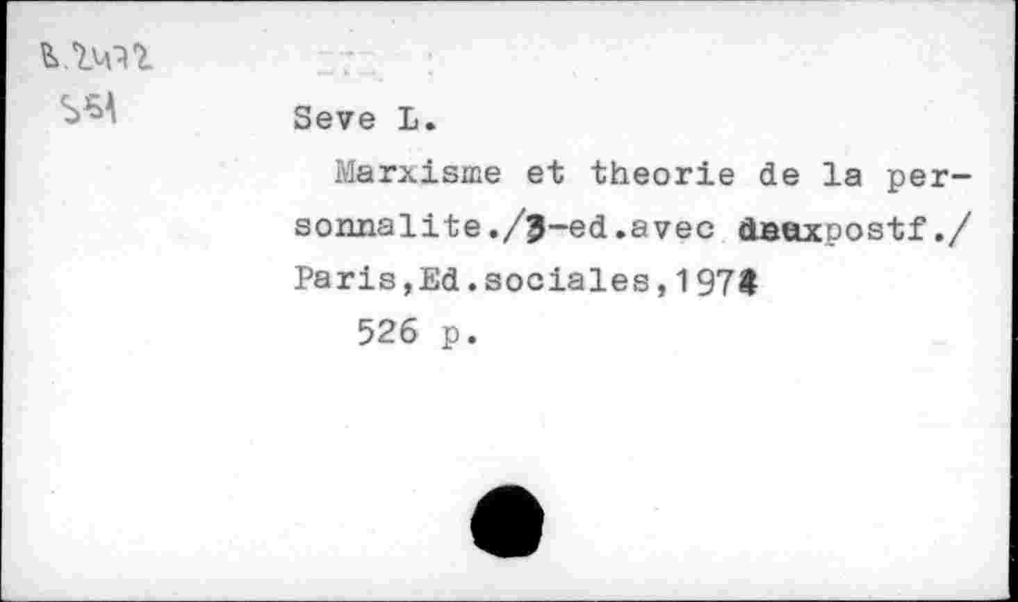 ﻿
Seve L.
Marxisme et théorie de la personnalité ./j-ed .avec dnexpostf./ Paris,Ed.sociales,197$
526 p.